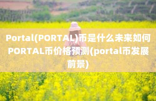 Portal(PORTAL)币是什么未来如何PORTAL币价格预测(portal币发展前景)