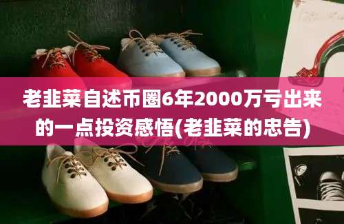 老韭菜自述币圈6年2000万亏出来的一点投资感悟(老韭菜的忠告)