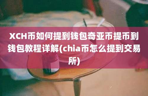 XCH币如何提到钱包奇亚币提币到钱包教程详解(chia币怎么提到交易所)