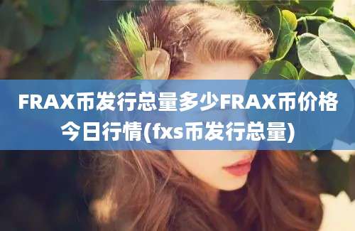 FRAX币发行总量多少FRAX币价格今日行情(fxs币发行总量)