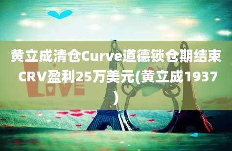 黄立成清仓Curve道德锁仓期结束 CRV盈利25万美元(黄立成1937)