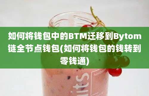 如何将钱包中的BTM迁移到Bytom链全节点钱包(如何将钱包的钱转到零钱通)