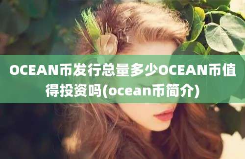 OCEAN币发行总量多少OCEAN币值得投资吗(ocean币简介)