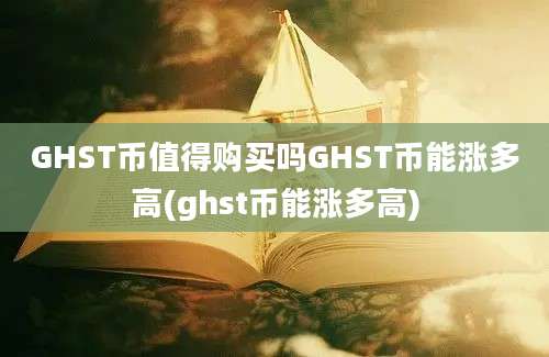 GHST币值得购买吗GHST币能涨多高(ghst币能涨多高)