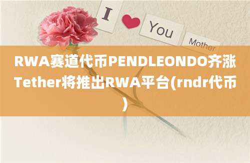 RWA赛道代币PENDLEONDO齐涨Tether将推出RWA平台(rndr代币)