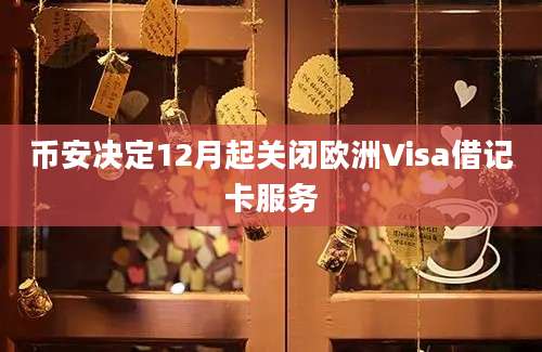 币安决定12月起关闭欧洲Visa借记卡服务