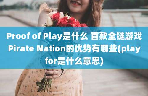 Proof of Play是什么 首款全链游戏Pirate Nation的优势有哪些(playfor是什么意思)