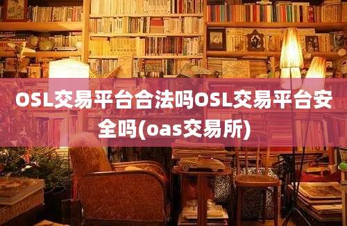 OSL交易平台合法吗OSL交易平台安全吗(oas交易所)