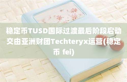 稳定币TUSD国际过渡最后阶段启动交由亚洲财团Techteryx运营(稳定币 fei)