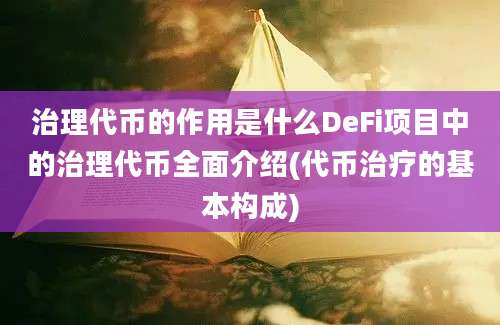 治理代币的作用是什么DeFi项目中的治理代币全面介绍(代币治疗的基本构成)