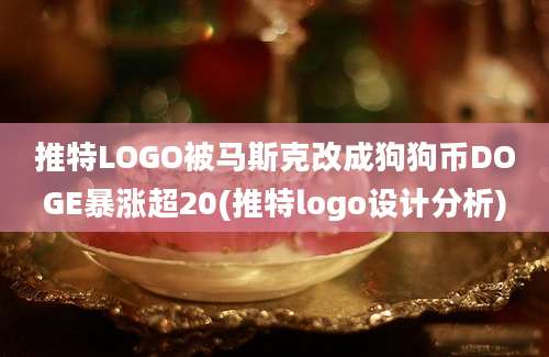 推特LOGO被马斯克改成狗狗币DOGE暴涨超20(推特logo设计分析)