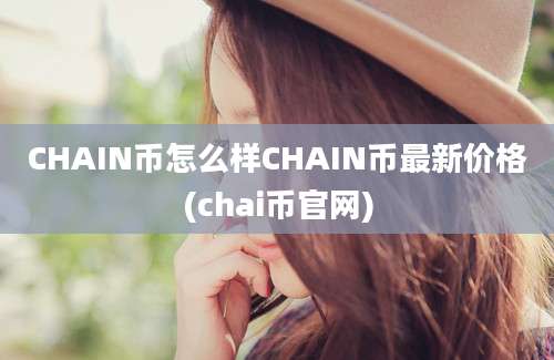 CHAIN币怎么样CHAIN币最新价格(chai币官网)