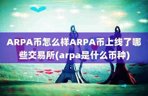 ARPA币怎么样ARPA币上线了哪些交易所(arpa是什么币种)