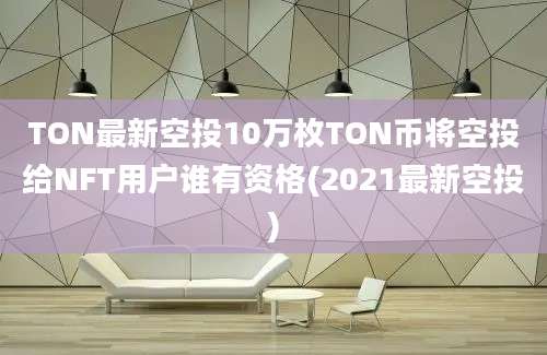 TON最新空投10万枚TON币将空投给NFT用户谁有资格(2021最新空投)