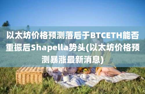 以太坊价格预测落后于BTCETH能否重振后Shapella势头(以太坊价格预测暴涨最新消息)