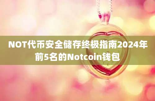 NOT代币安全储存终极指南2024年前5名的Notcoin钱包