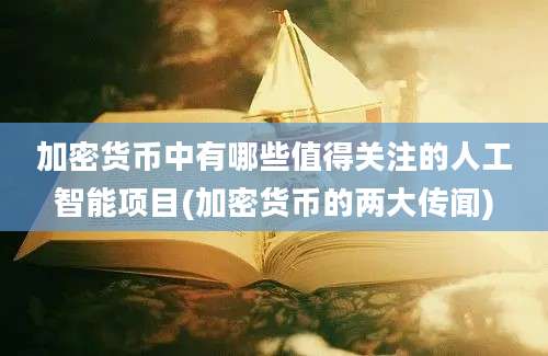 加密货币中有哪些值得关注的人工智能项目(加密货币的两大传闻)