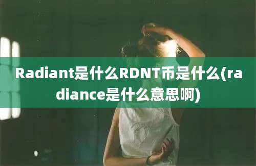 Radiant是什么RDNT币是什么(radiance是什么意思啊)