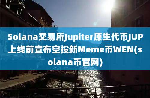 Solana交易所Jupiter原生代币JUP上线前宣布空投新Meme币WEN(solana币官网)