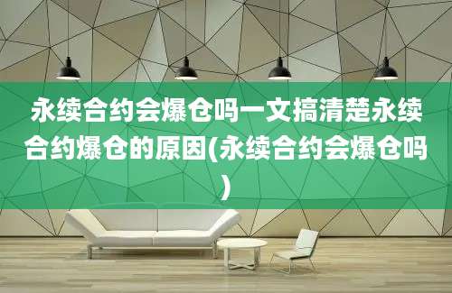 永续合约会爆仓吗一文搞清楚永续合约爆仓的原因(永续合约会爆仓吗)