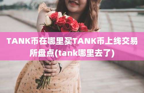 TANK币在哪里买TANK币上线交易所盘点(tank哪里去了)