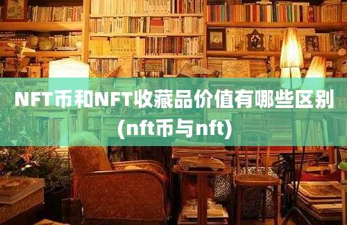 NFT币和NFT收藏品价值有哪些区别(nft币与nft)