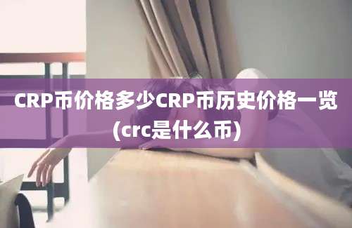 CRP币价格多少CRP币历史价格一览(crc是什么币)