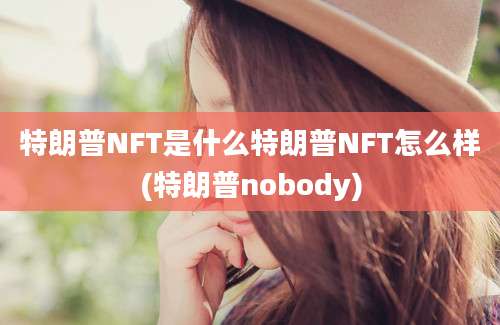 特朗普NFT是什么特朗普NFT怎么样(特朗普nobody)