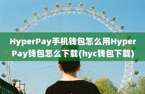 HyperPay手机钱包怎么用HyperPay钱包怎么下载(hyc钱包下载)