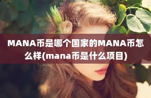 MANA币是哪个国家的MANA币怎么样(mana币是什么项目)