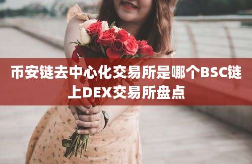 币安链去中心化交易所是哪个BSC链上DEX交易所盘点