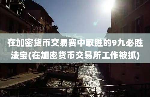 在加密货币交易赛中取胜的9九必胜法宝(在加密货币交易所工作被抓)