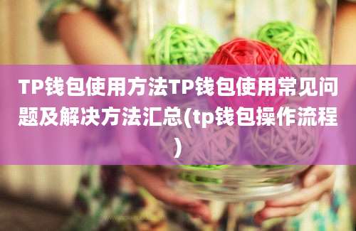 TP钱包使用方法TP钱包使用常见问题及解决方法汇总(tp钱包操作流程)