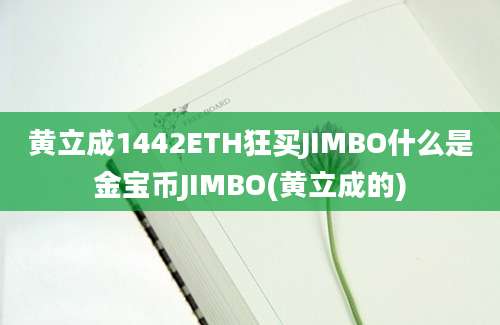 黄立成1442ETH狂买JIMBO什么是金宝币JIMBO(黄立成的)