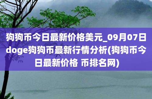 狗狗币今日最新价格美元_09月07日doge狗狗币最新行情分析(狗狗币今日最新价格 币排名网)