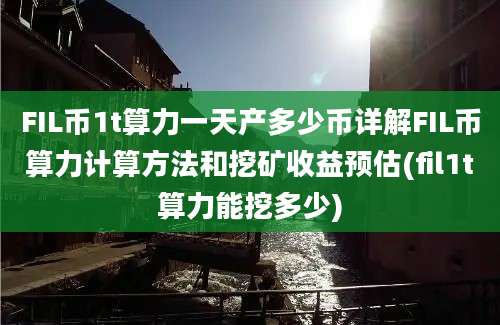 FIL币1t算力一天产多少币详解FIL币算力计算方法和挖矿收益预估(fil1t算力能挖多少)