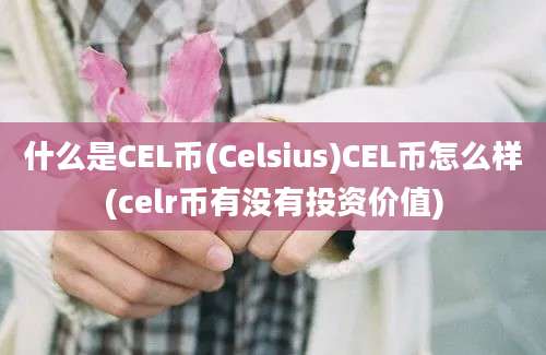 什么是CEL币(Celsius)CEL币怎么样(celr币有没有投资价值)