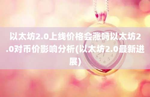 以太坊2.0上线价格会涨吗以太坊2.0对币价影响分析(以太坊2.0最新进展)