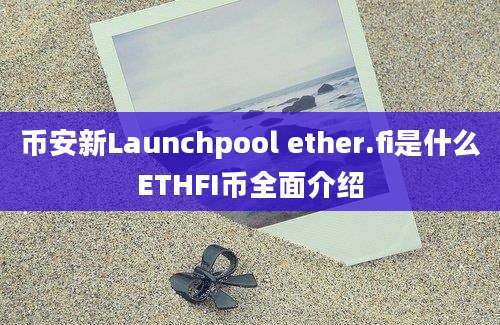 币安新Launchpool ether.fi是什么ETHFI币全面介绍