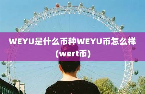 WEYU是什么币种WEYU币怎么样(wert币)