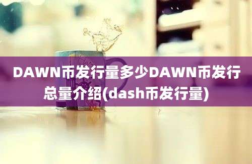 DAWN币发行量多少DAWN币发行总量介绍(dash币发行量)