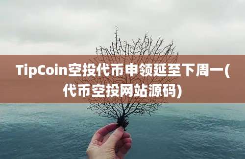 TipCoin空投代币申领延至下周一(代币空投网站源码)