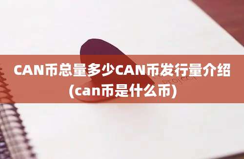 CAN币总量多少CAN币发行量介绍(can币是什么币)