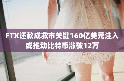 FTX还款成救市关键160亿美元注入或推动比特币涨破12万