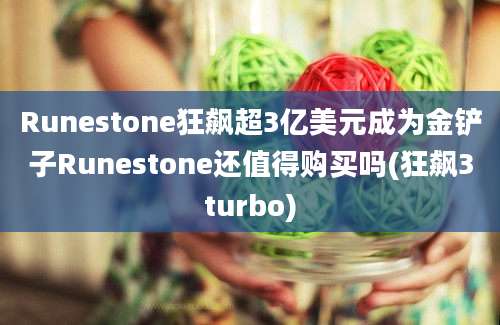 Runestone狂飙超3亿美元成为金铲子Runestone还值得购买吗(狂飙3turbo)