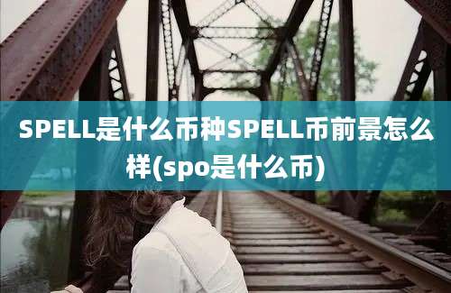 SPELL是什么币种SPELL币前景怎么样(spo是什么币)