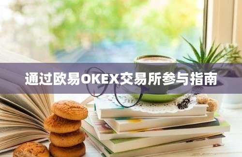 通过欧易OKEX交易所参与指南