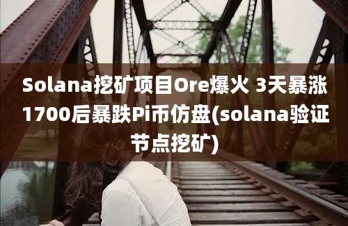 Solana挖矿项目Ore爆火 3天暴涨1700后暴跌Pi币仿盘(solana验证节点挖矿)