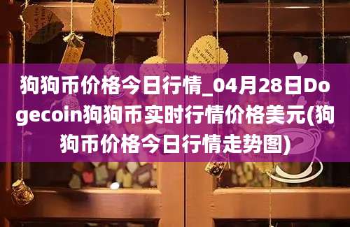 狗狗币价格今日行情_04月28日Dogecoin狗狗币实时行情价格美元(狗狗币价格今日行情走势图)