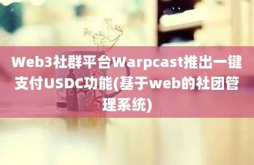 Web3社群平台Warpcast推出一键支付USDC功能(基于web的社团管理系统)